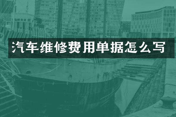 汽车维修费用单据怎么写