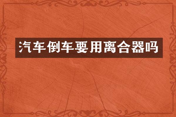 汽车倒车要用离合器吗