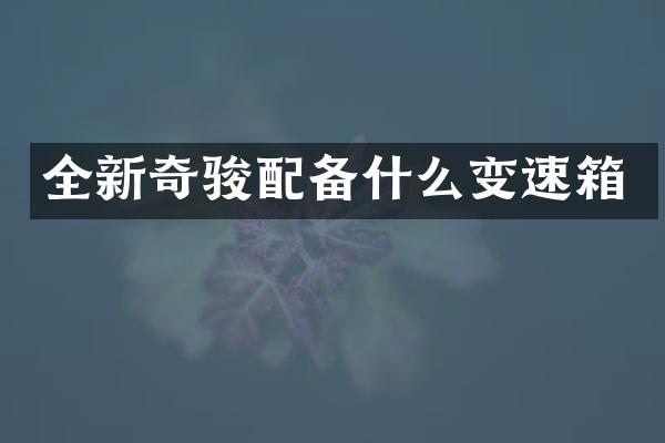 全新奇骏配备什么变速箱