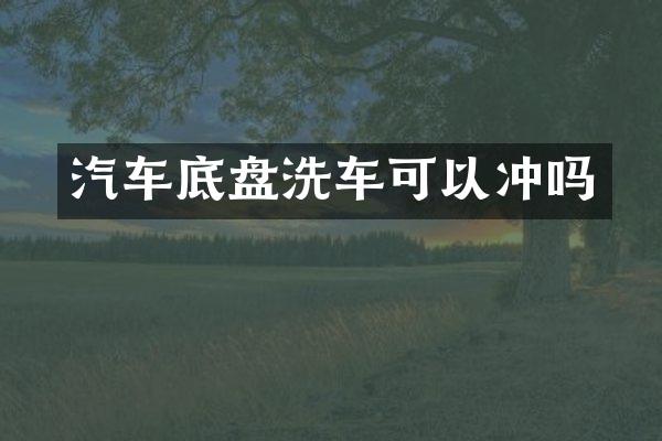 汽车底盘洗车可以冲吗