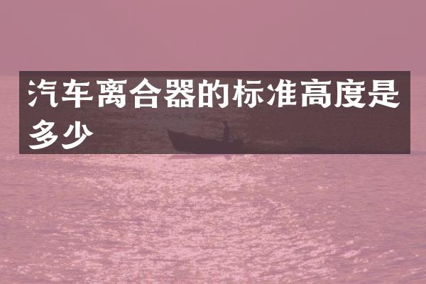 汽车离合器的标准高度是多少