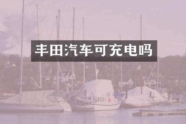 丰田汽车可充电吗