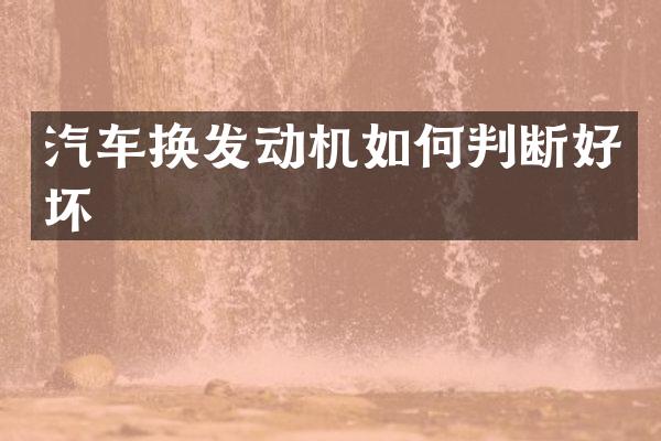 汽车换发动机如何判断好坏