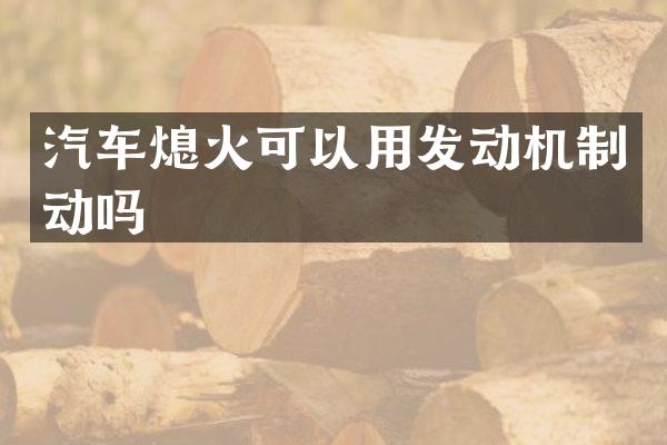 汽车熄火可以用发动机制动吗