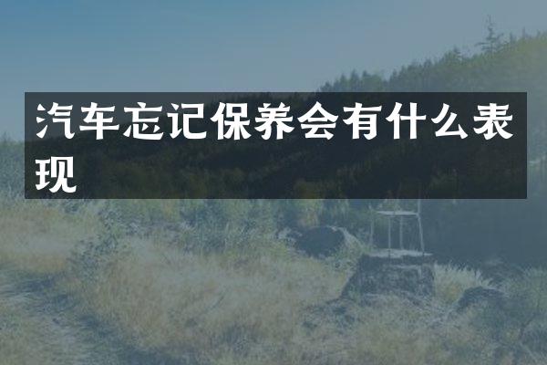 汽车忘记保养会有什么表现