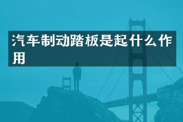汽车制动踏板是起什么作用