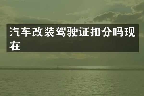 汽车改装驾驶证扣分吗现在