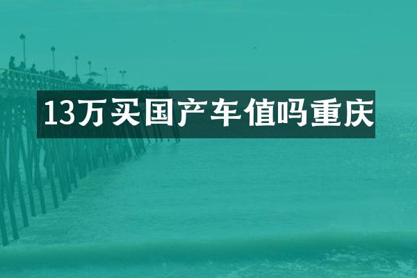 13万买国产车值吗重庆
