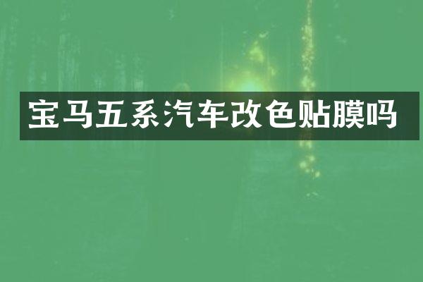 宝马五系汽车改色贴膜吗
