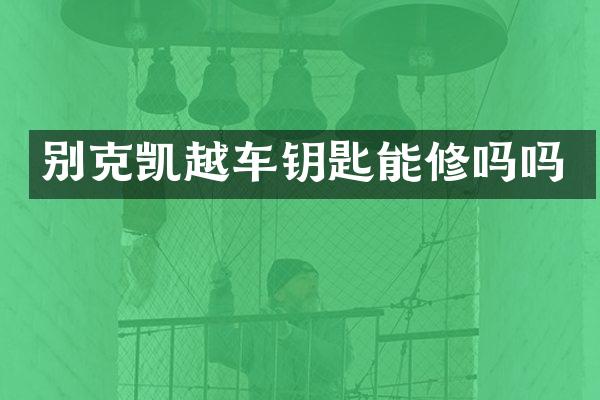 别克凯越车钥匙能修吗吗