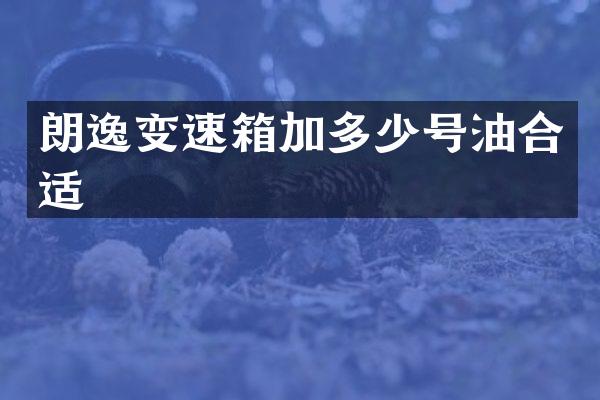 朗逸变速箱加多少号油合适