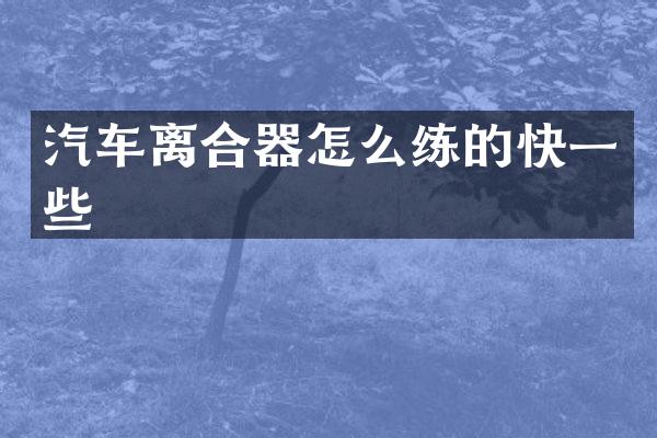 汽车离合器怎么练的快一些