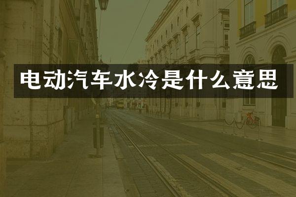 电动汽车水冷是什么意思