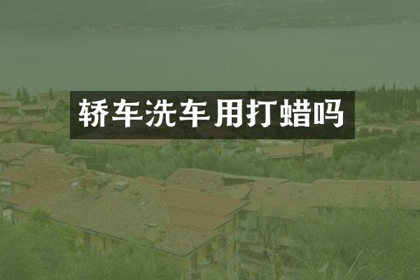 轿车洗车用打蜡吗