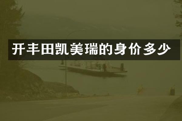 开丰田凯美瑞的身价多少