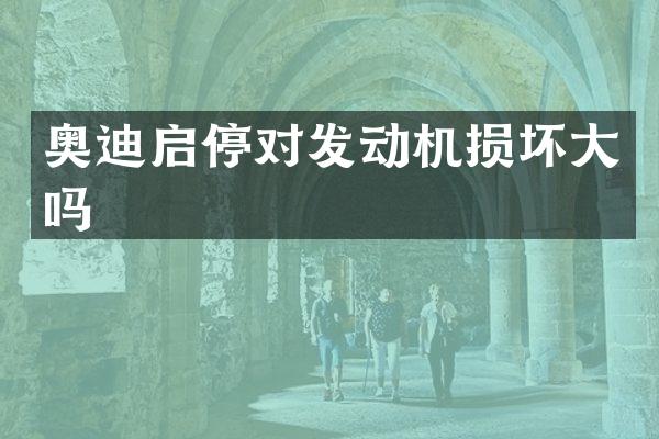 奥迪启停对发动机损坏大吗