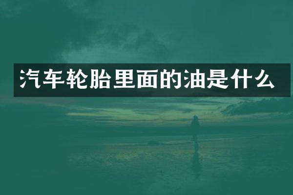 汽车轮胎里面的油是什么