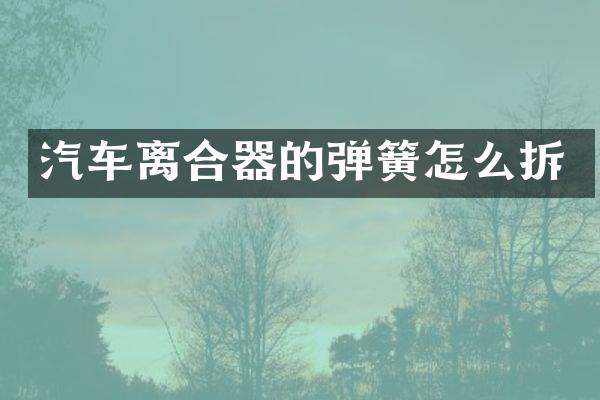 汽车离合器的弹簧怎么拆