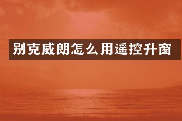 别克威朗怎么用遥控升窗