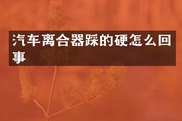 汽车离合器踩的硬怎么回事