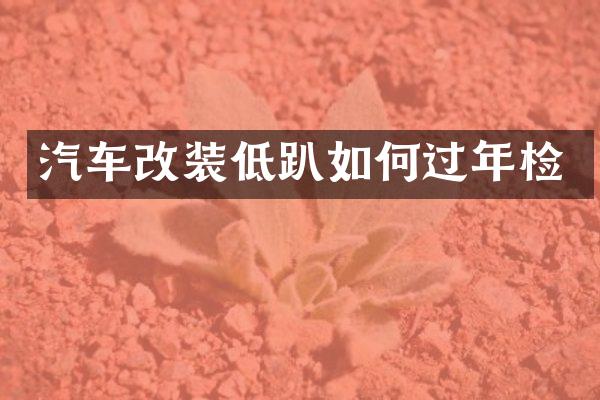 汽车改装低趴如何过年检