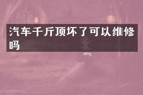 汽车千斤顶坏了可以维修吗
