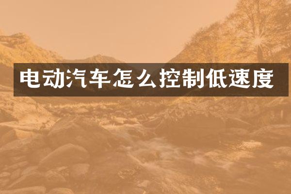 电动汽车怎么控制低速度