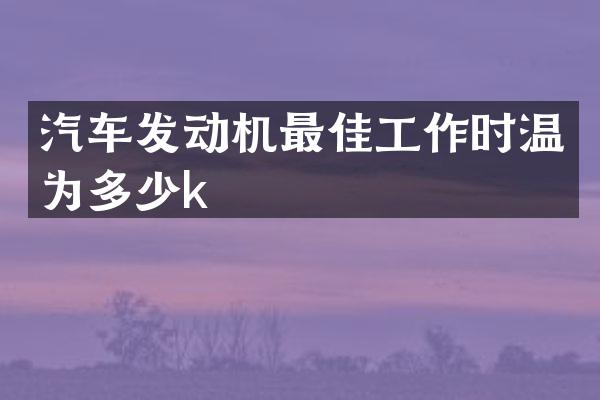 汽车发动机最佳工作时温为多少k