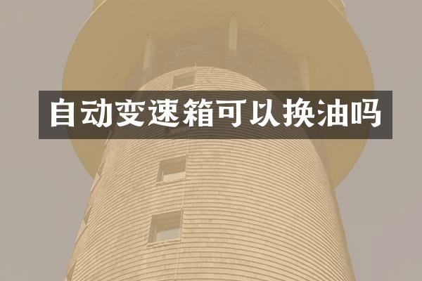 自动变速箱可以换油吗