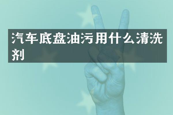 汽车底盘油污用什么清洗剂