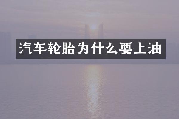 汽车轮胎为什么要上油