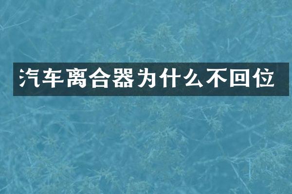 汽车离合器为什么不回位