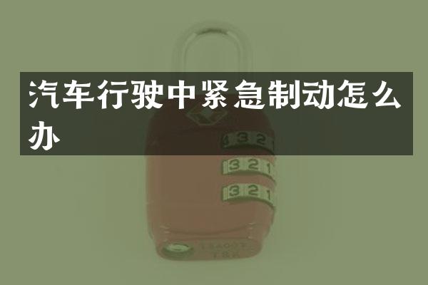 汽车行驶中紧急制动怎么办