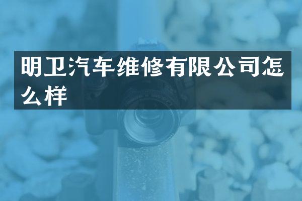 明卫汽车维修有限公司怎么样