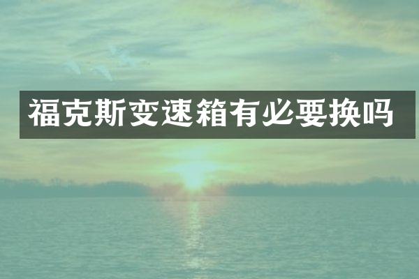 福克斯变速箱有必要换吗