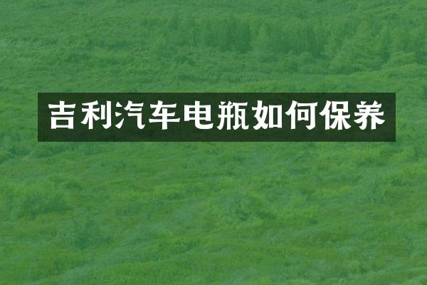 吉利汽车电瓶如何保养