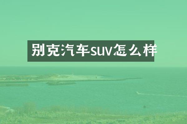 别克汽车suv怎么样