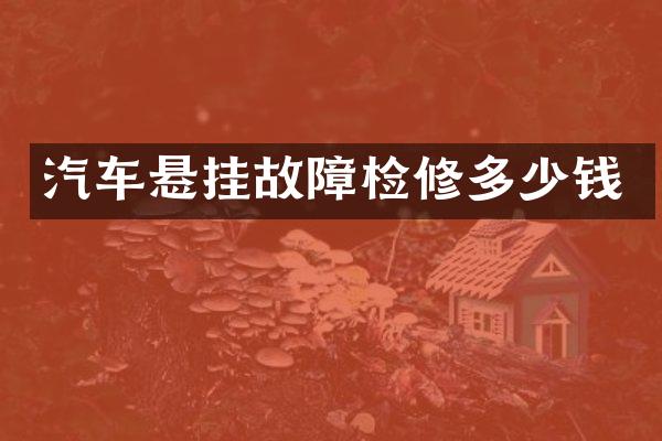 汽车悬挂故障检修多少钱