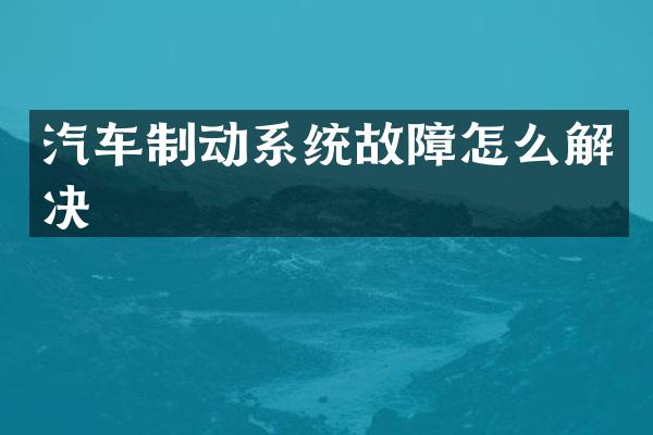 汽车制动系统故障怎么解决