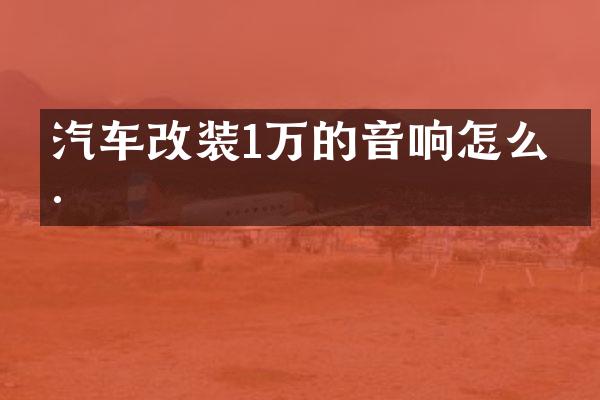 汽车改装1万的音响怎么样