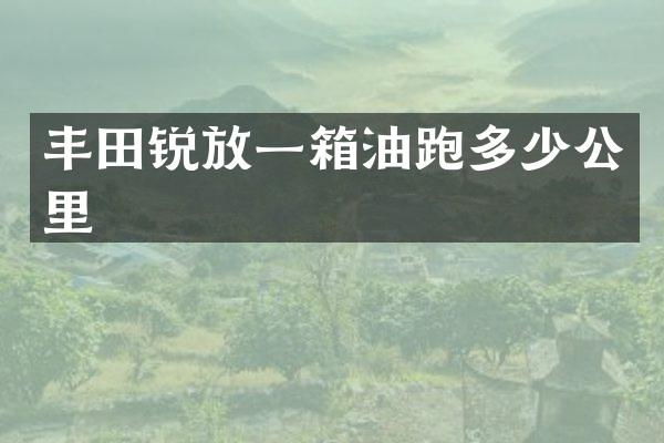 丰田锐放一箱油跑多少公里
