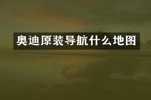 奥迪原装导航什么地图