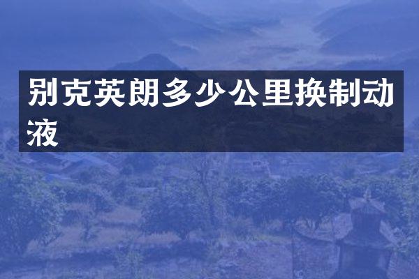 别克英朗多少公里换制动液