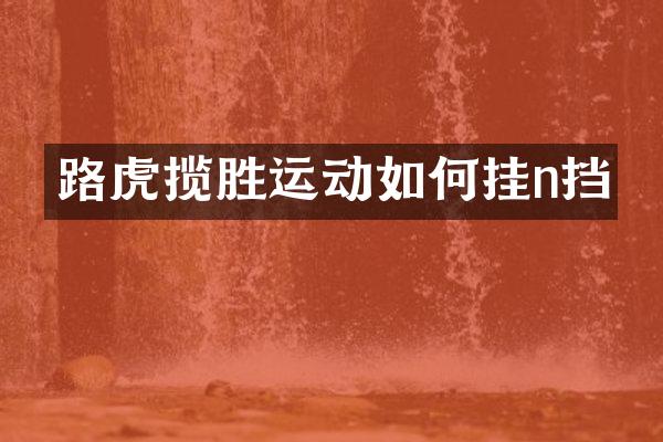 路虎揽胜运动如何挂n挡