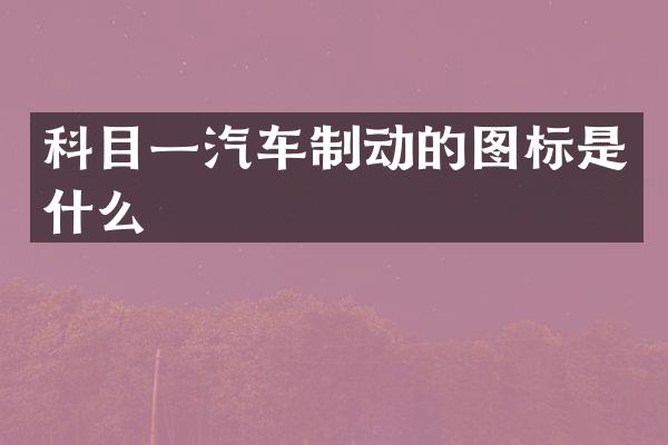科目一汽车制动的图标是什么