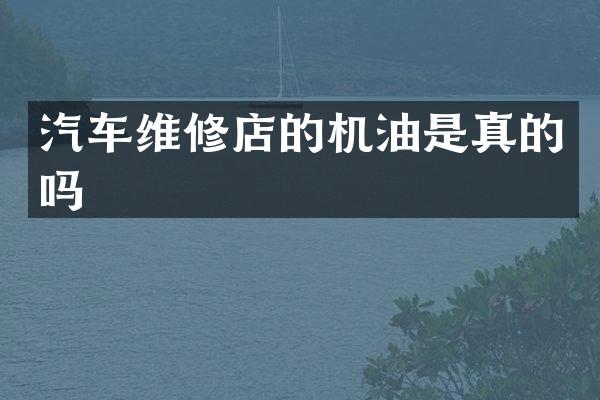 汽车维修店的机油是真的吗