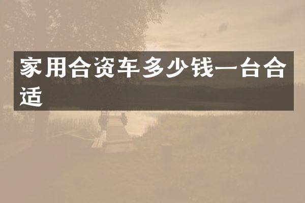 家用合资车多少钱一台合适