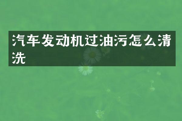 汽车发动机过油污怎么清洗