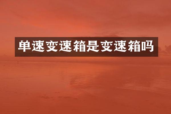 单速变速箱是变速箱吗