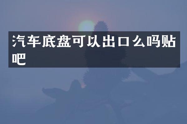 汽车底盘可以出口么吗贴吧